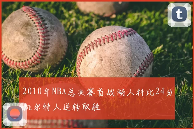 2010年NBA总决赛首战湖人科比24分凯尔特人逆转取胜
