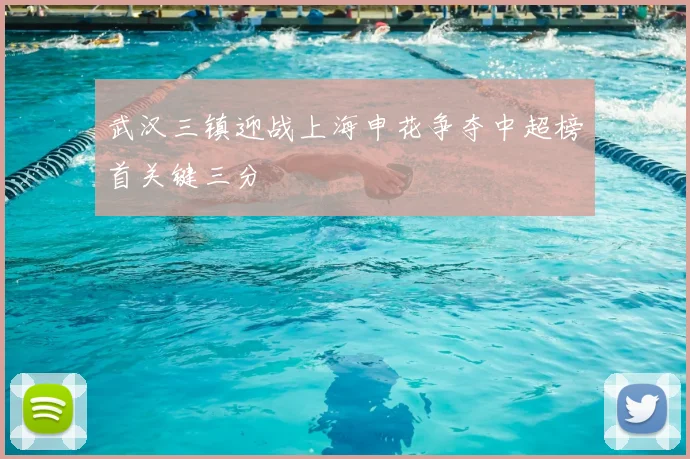 武汉三镇迎战上海申花争夺中超榜首关键三分