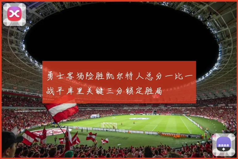 勇士客场险胜凯尔特人总分一比一战平库里关键三分锁定胜局
