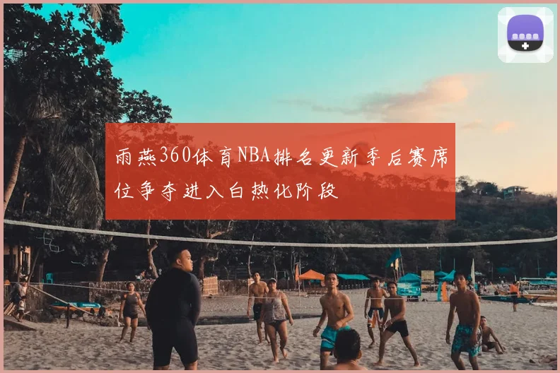 雨燕360体育NBA排名更新季后赛席位争夺进入白热化阶段
