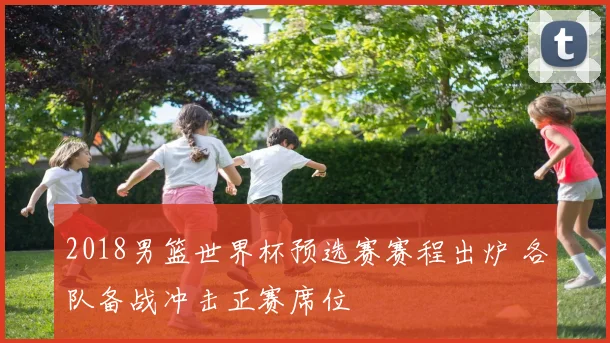 2018男篮世界杯预选赛赛程出炉 各队备战冲击正赛席位