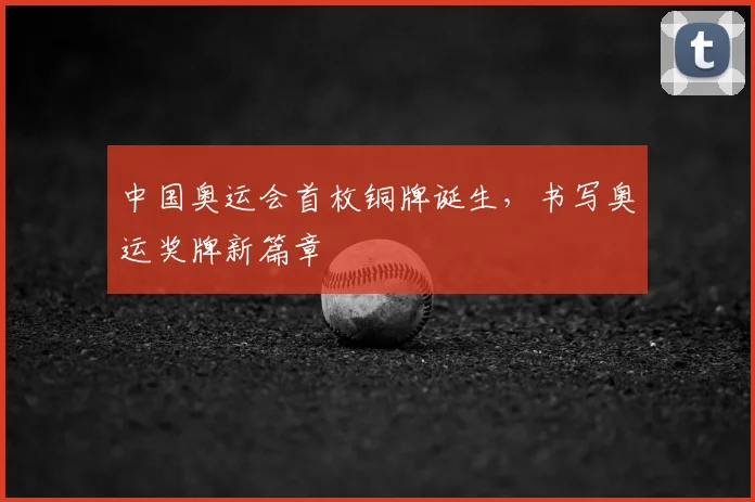 中国奥运会首枚铜牌诞生，书写奥运奖牌新篇章
