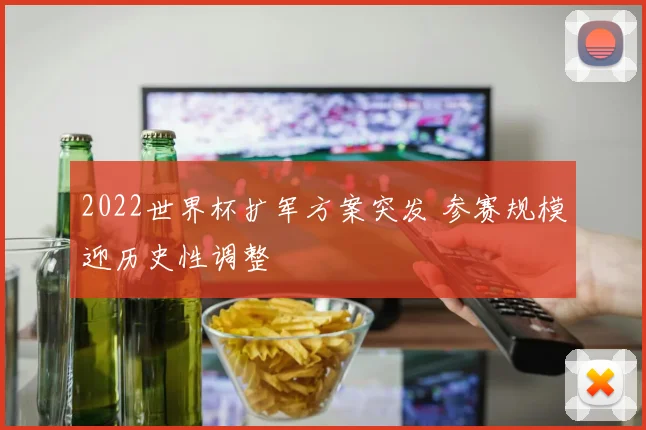 2022世界杯扩军方案突发 参赛规模迎历史性调整
