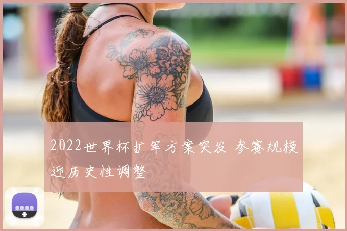 2022世界杯扩军方案突发 参赛规模迎历史性调整