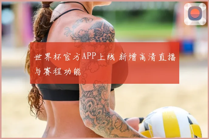 世界杯官方APP上线 新增高清直播与赛程功能