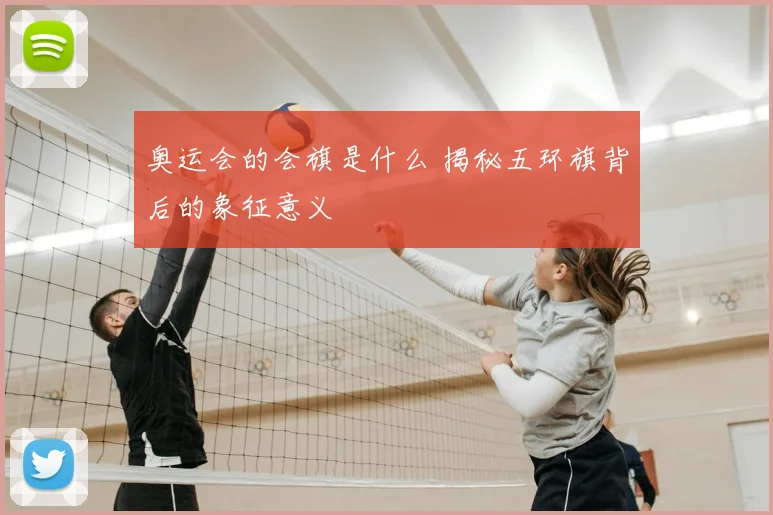 奥运会的会旗是什么 揭秘五环旗背后的象征意义