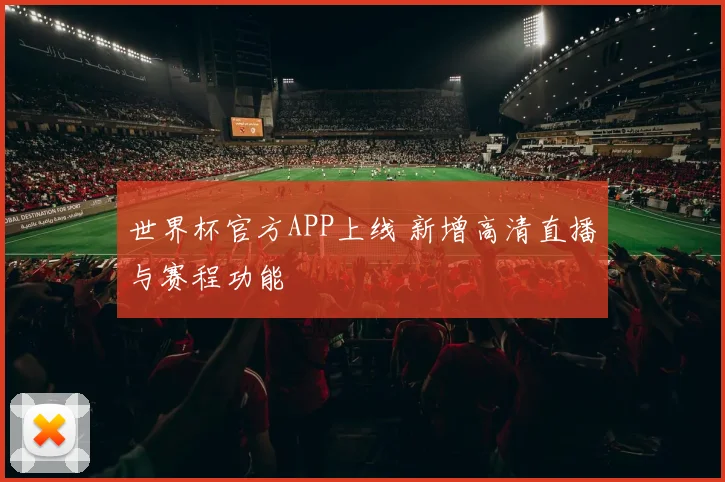 世界杯官方APP上线 新增高清直播与赛程功能
