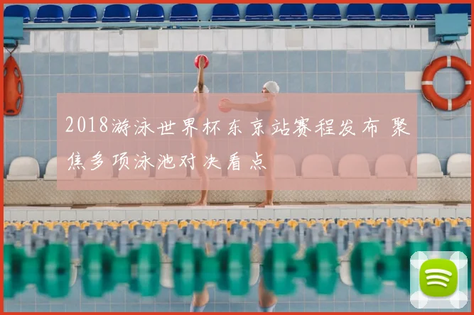 2018游泳世界杯东京站赛程发布 聚焦多项泳池对决看点