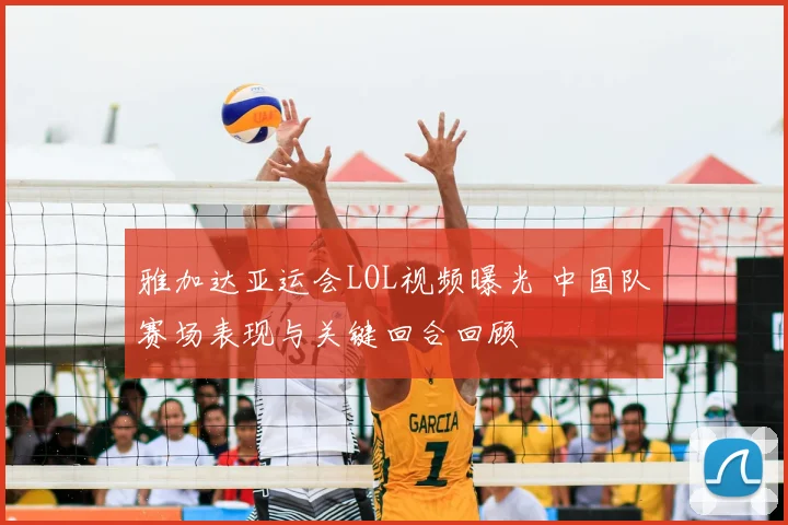 雅加达亚运会LOL视频曝光 中国队赛场表现与关键回合回顾