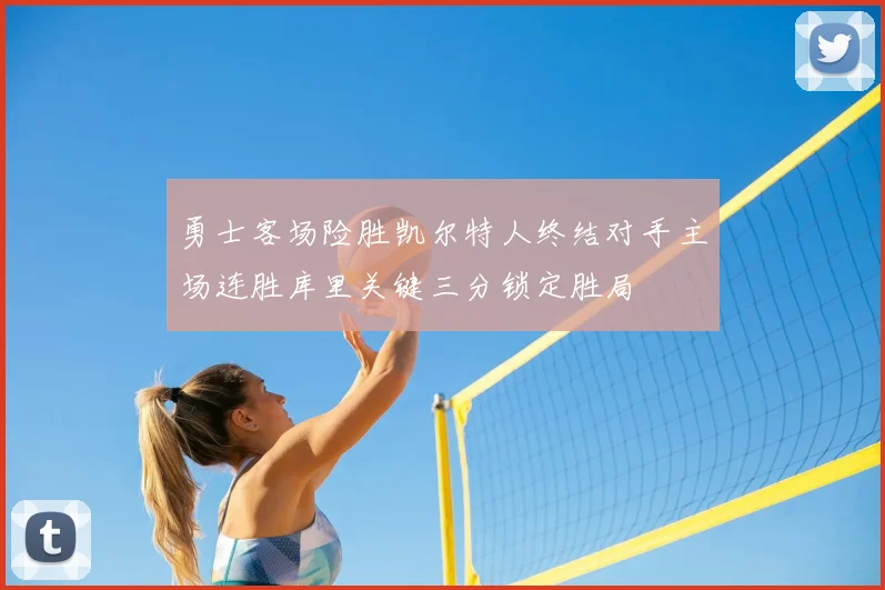 勇士客场险胜凯尔特人终结对手主场连胜库里关键三分锁定胜局
