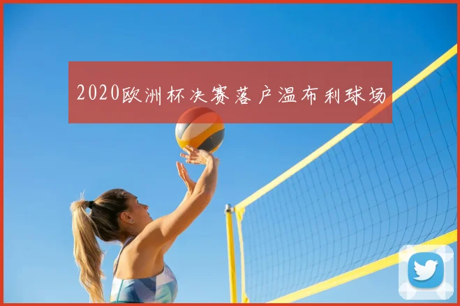 2020欧洲杯决赛落户温布利球场