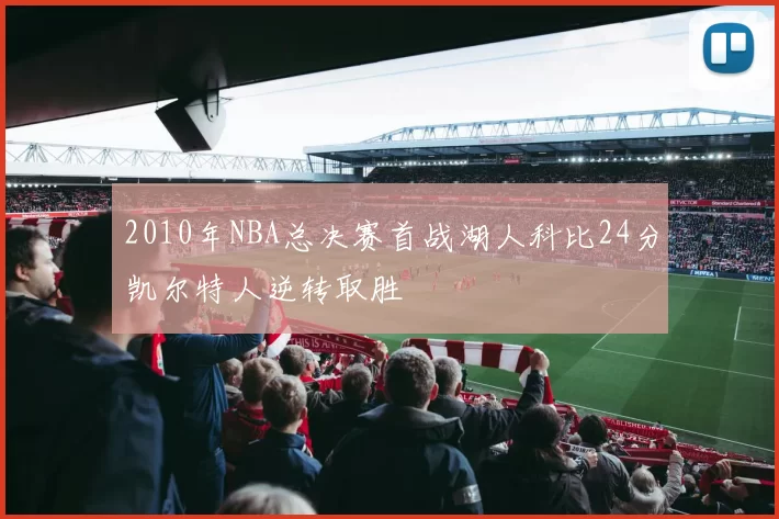 2010年NBA总决赛首战湖人科比24分凯尔特人逆转取胜