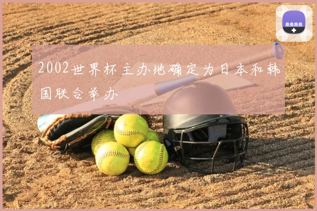 2002世界杯主办地确定为日本和韩国联合举办