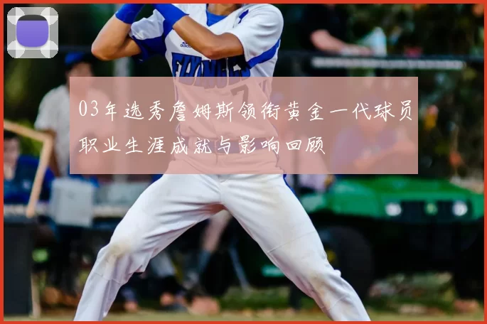 03年选秀詹姆斯领衔黄金一代球员职业生涯成就与影响回顾