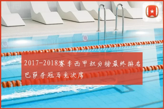 2017-2018赛季西甲积分榜最终排名巴萨夺冠马竞次席