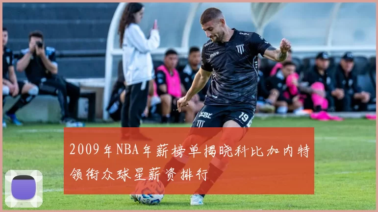2009年NBA年薪榜单揭晓科比加内特领衔众球星薪资排行