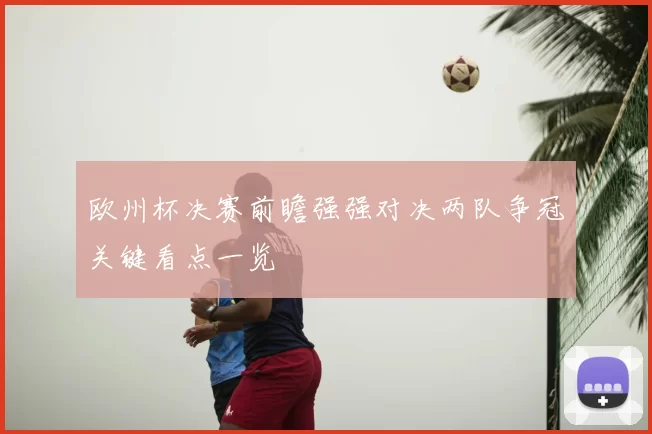欧州杯决赛前瞻强强对决两队争冠关键看点一览