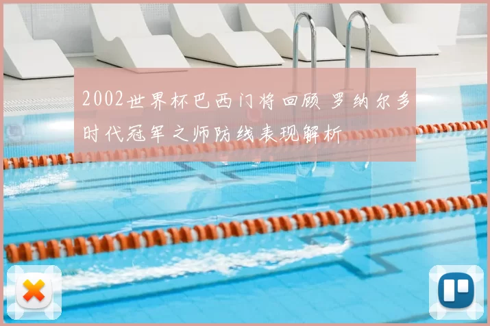 2002世界杯巴西门将回顾 罗纳尔多时代冠军之师防线表现解析