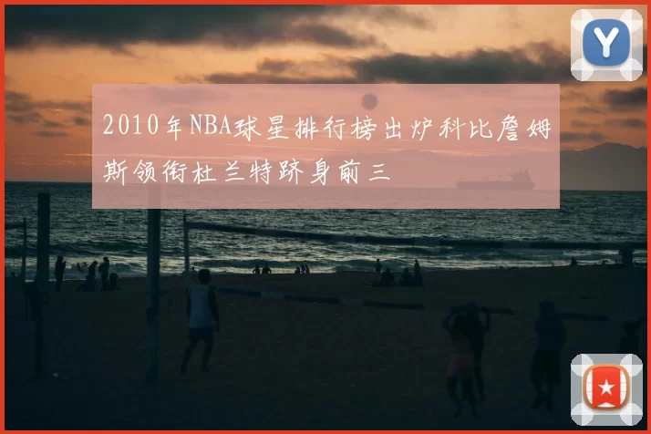 2010年NBA球星排行榜出炉科比詹姆斯领衔杜兰特跻身前三