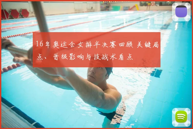 16年奥运会女排半决赛回顾 关键局点、晋级影响与技战术看点