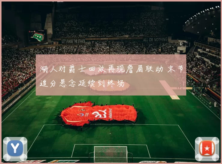 湖人对爵士回放再现詹眉联动 末节追分悬念延续到终场