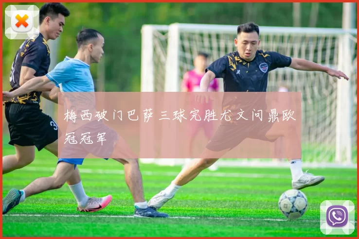 梅西破门巴萨三球完胜尤文问鼎欧冠冠军