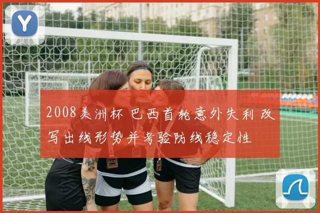 2008美洲杯 巴西首轮意外失利 改写出线形势并考验防线稳定性