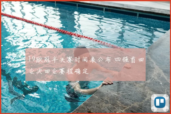 19欧冠半决赛时间表公布 四强首回合次回合赛程确定