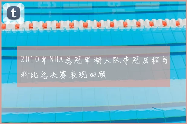 2010年NBA总冠军湖人队夺冠历程与科比总决赛表现回顾