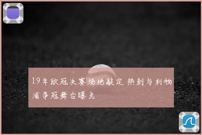 19年欧冠决赛场地敲定 热刺与利物浦争冠舞台曝光