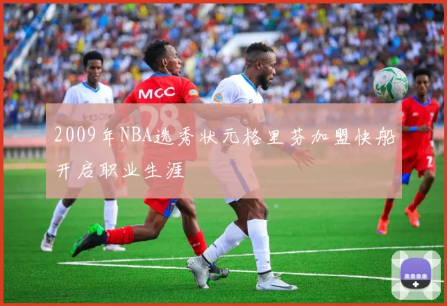 2009年NBA选秀状元格里芬加盟快船开启职业生涯