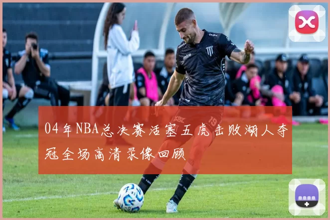 04年NBA总决赛活塞五虎击败湖人夺冠全场高清录像回顾