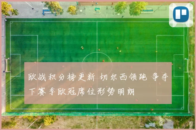 欧战积分榜更新 切尔西领跑 争夺下赛季欧冠席位形势明朗